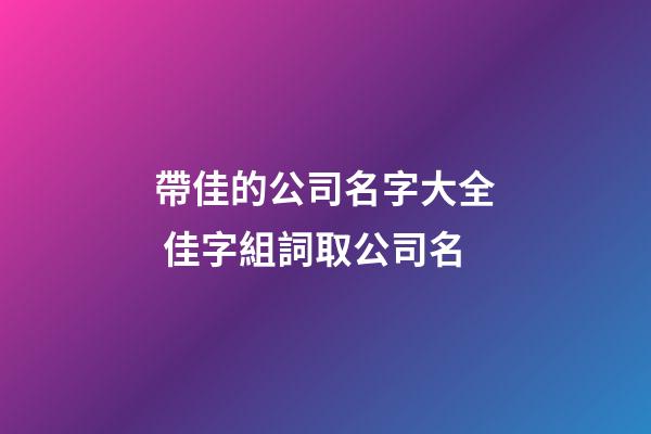 帶佳的公司名字大全 佳字組詞取公司名-第1張-公司起名-玄機派
